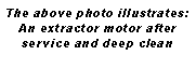 Text Box: The above photo illustrates: An extractor motor after service and deep clean